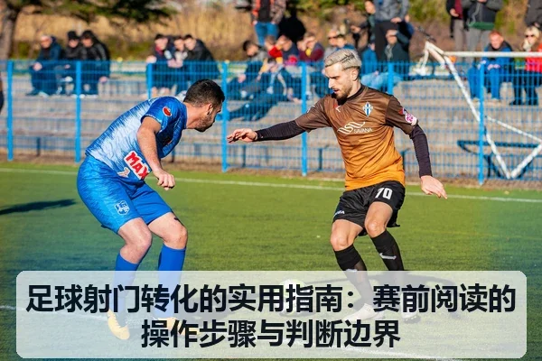 足球射门转化的实用指南：赛前阅读的操作步骤与判断边界